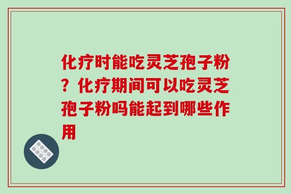 时能吃灵芝孢子粉？期间可以吃灵芝孢子粉吗能起到哪些作用