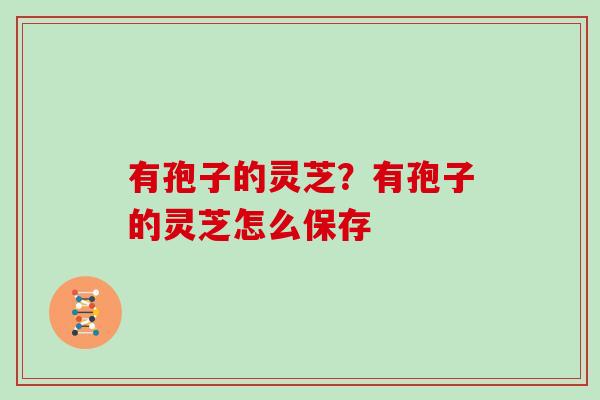 有孢子的灵芝？有孢子的灵芝怎么保存