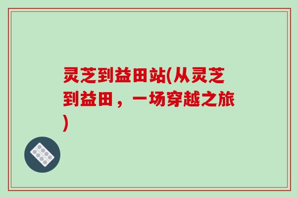 灵芝到益田站(从灵芝到益田，一场穿越之旅)