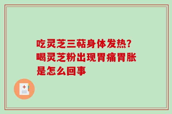 吃灵芝三萜身体发热？喝灵芝粉出现胃痛胃胀是怎么回事
