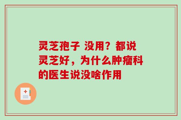灵芝孢子 没用?都说灵芝好,为什么科的医生说没啥作用 灵芝孢子 没用?都说灵芝好,为什么科的医生说没啥作用