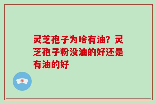 灵芝孢子为啥有油?灵芝孢子粉没油的好还是有油的好 灵芝孢子为啥有油?灵芝孢子粉没油的好还是有油的好