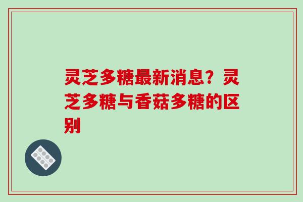 灵芝多糖新消息？灵芝多糖与香菇多糖的区别