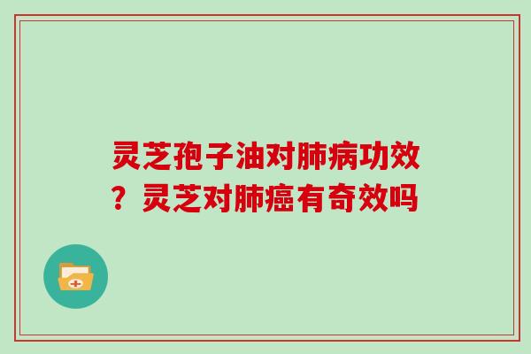 灵芝孢子油对功效？灵芝对有奇效吗