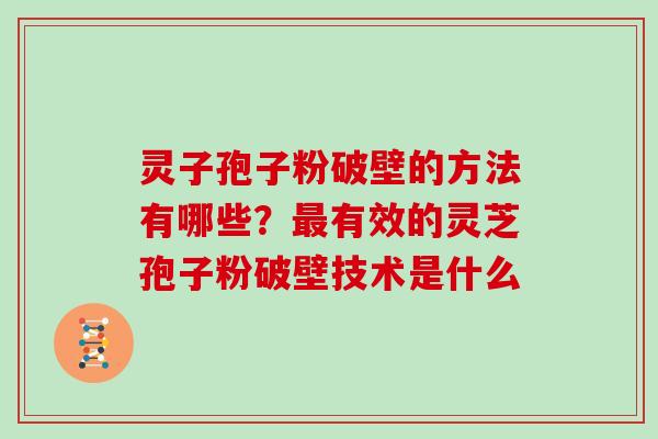 灵子孢子粉破壁的方法有哪些?有效的灵芝孢子粉破壁技术是什么 灵子孢子粉破壁的方法有哪些?有效的灵芝孢子粉破壁技术是什么