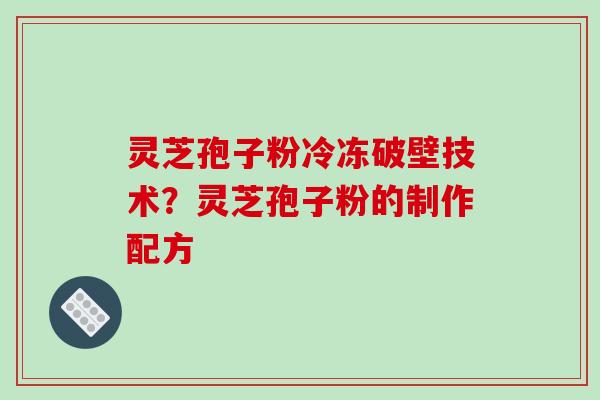 灵芝孢子粉冷冻破壁技术？灵芝孢子粉的制作配方