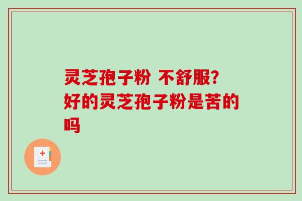 灵芝孢子粉 不舒服?好的灵芝孢子粉是苦的吗 灵芝孢子粉 不舒服?好的灵芝孢子粉是苦的吗