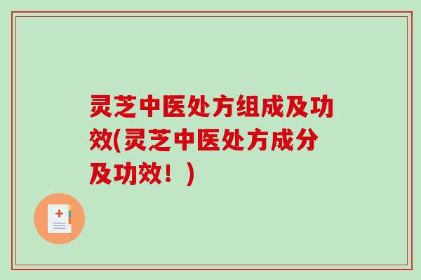 灵芝中医处方组成及功效(灵芝中医处方成分及功效！)