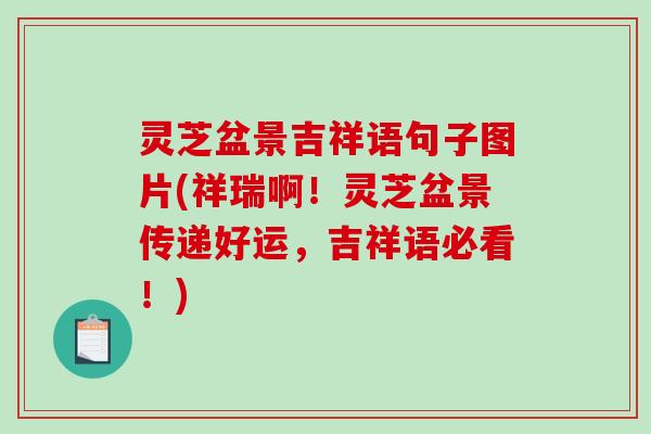 灵芝盆景吉祥语句子图片(祥瑞啊！灵芝盆景传递好运，吉祥语必看！)