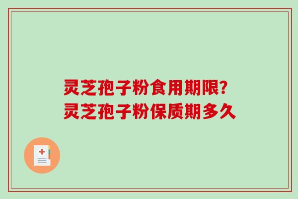 灵芝孢子粉食用期限？灵芝孢子粉保质期多久
