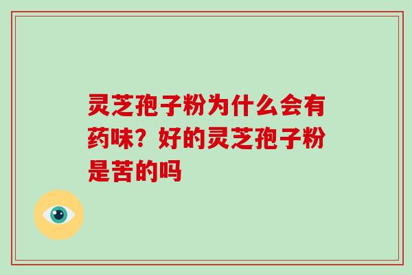 灵芝孢子粉为什么会有药味?好的灵芝孢子粉是苦的吗 灵芝孢子粉为什么会有药味?好的灵芝孢子粉是苦的吗