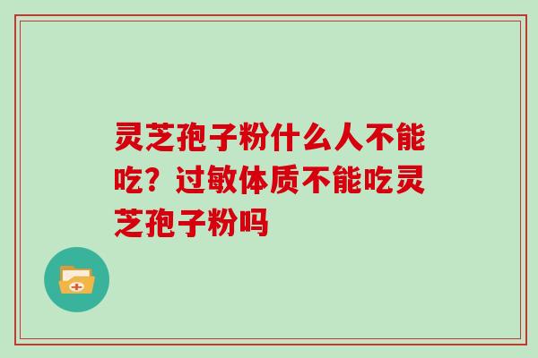 灵芝孢子粉什么人不能吃？体质不能吃灵芝孢子粉吗