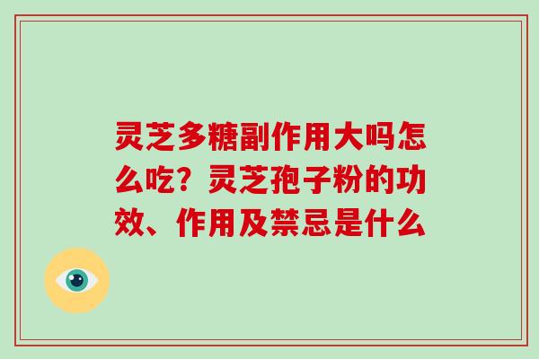 灵芝多糖副作用大吗怎么吃?灵芝孢子粉的功效、作用及禁忌是什么 灵芝多糖副作用大吗怎么吃?灵芝孢子粉的功效、作用及禁忌是什么