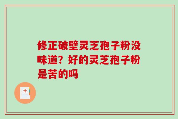 修正破壁灵芝孢子粉没味道?好的灵芝孢子粉是苦的吗 修正破壁灵芝孢子粉没味道?好的灵芝孢子粉是苦的吗