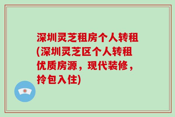 深圳灵芝租房个人转租(深圳灵芝区个人转租优质房源，现代装修，拎包入住)