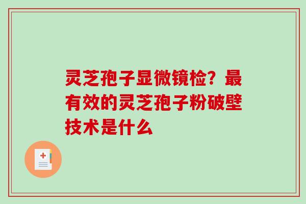 灵芝孢子显微镜检?有效的灵芝孢子粉破壁技术是什么 灵芝孢子显微镜检?有效的灵芝孢子粉破壁技术是什么