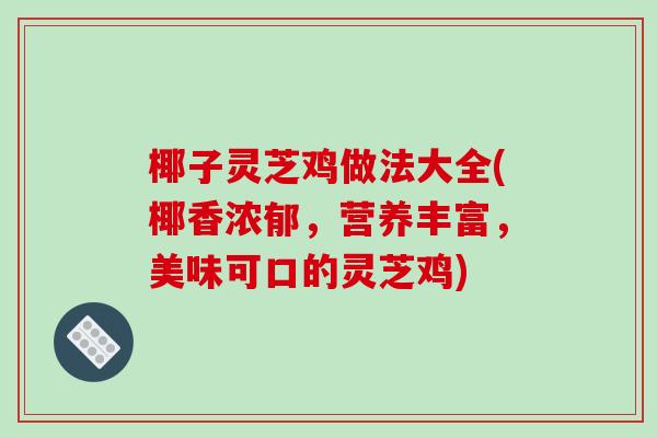椰子灵芝鸡做法大全(椰香浓郁，营养丰富，美味可口的灵芝鸡)