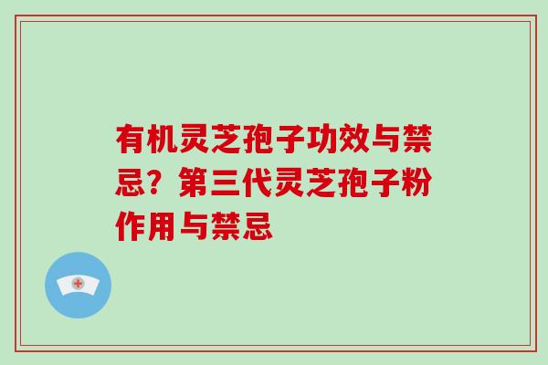 有机灵芝孢子功效与禁忌？第三代灵芝孢子粉作用与禁忌