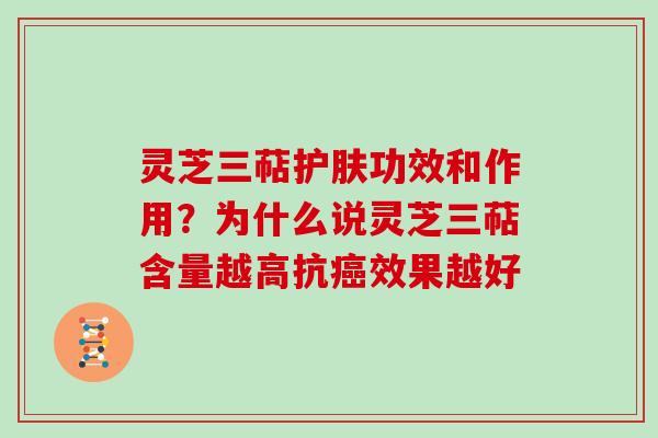 灵芝三萜护肤功效和作用?为什么说灵芝三萜含量越高抗效果越好 灵芝三萜护肤功效和作用?为什么说灵芝三萜含量越高抗效果越好