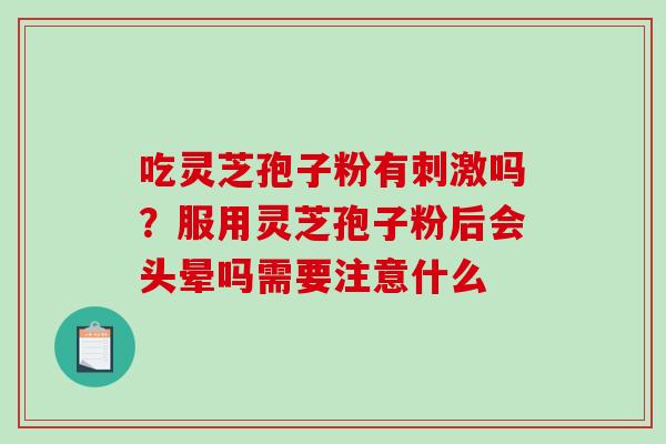 吃灵芝孢子粉有刺激吗？服用灵芝孢子粉后会头晕吗需要注意什么