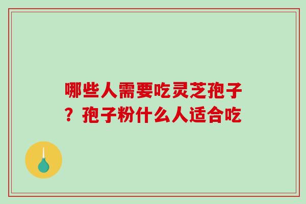 哪些人需要吃灵芝孢子?孢子粉什么人适合吃 哪些人需要吃灵芝孢子?孢子粉什么人适合吃
