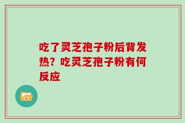 吃了灵芝孢子粉后背发热？吃灵芝孢子粉有何反应