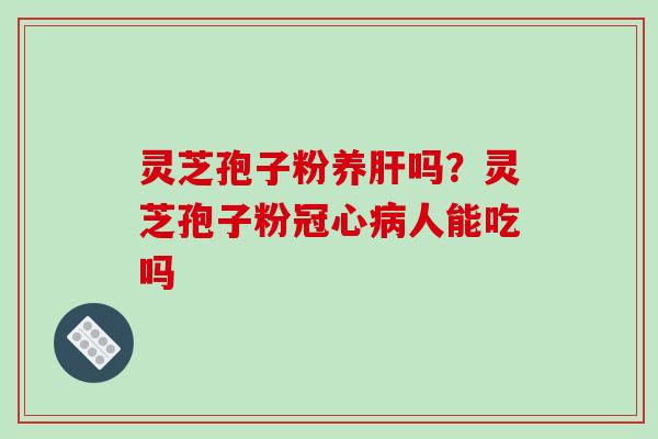 灵芝孢子粉养吗？灵芝孢子粉人能吃吗