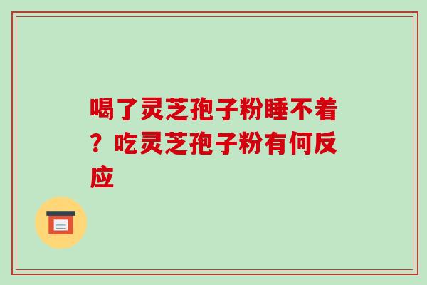 喝了灵芝孢子粉睡不着？吃灵芝孢子粉有何反应