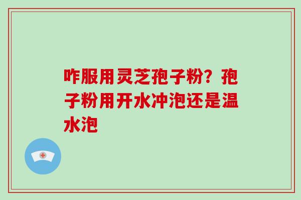 咋服用灵芝孢子粉？孢子粉用开水冲泡还是温水泡