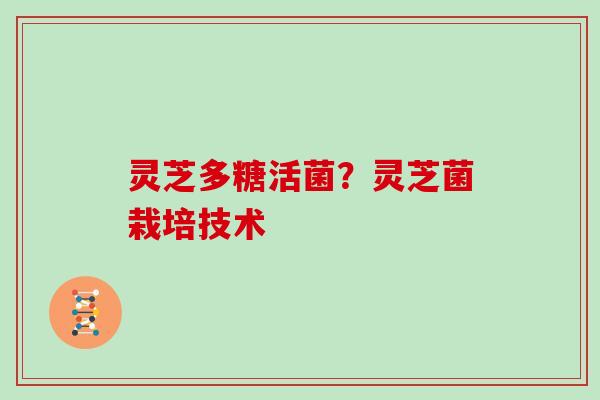 灵芝多糖活菌？灵芝菌栽培技术