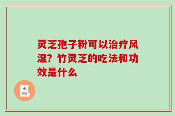 灵芝孢子粉可以风湿？竹灵芝的吃法和功效是什么