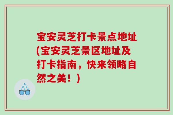 宝安灵芝打卡景点地址(宝安灵芝景区地址及打卡指南,快来领略自然之美!) 宝安灵芝打卡景点地址(宝安灵芝景区地址及打卡指南,快来领略自然之美!)