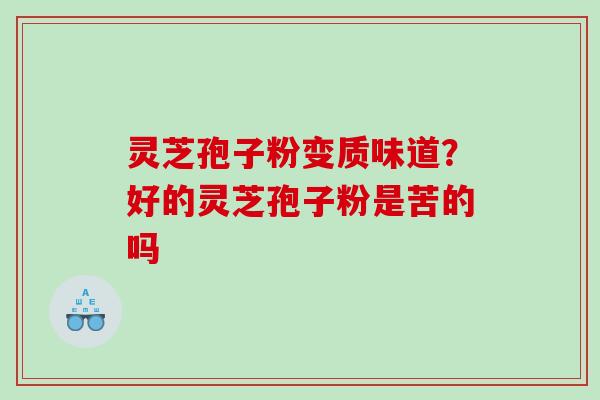 灵芝孢子粉变质味道？好的灵芝孢子粉是苦的吗