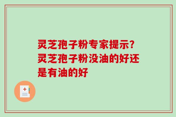 灵芝孢子粉专家提示？灵芝孢子粉没油的好还是有油的好