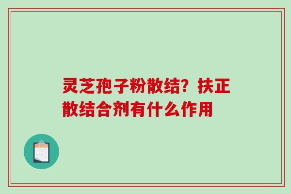 灵芝孢子粉散结？扶正散结合剂有什么作用