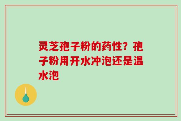 灵芝孢子粉的？孢子粉用开水冲泡还是温水泡