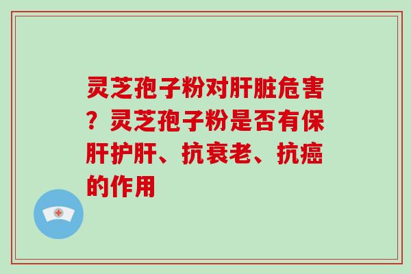 灵芝孢子粉对危害？灵芝孢子粉是否有、抗、抗的作用