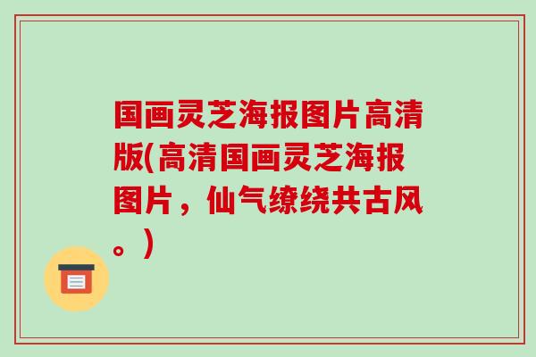 国画灵芝海报图片高清版(高清国画灵芝海报图片,仙气缭绕共古风。) 国画灵芝海报图片高清版(高清国画灵芝海报图片,仙气缭绕共古风。)