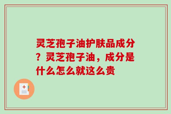 灵芝孢子油护肤品成分？灵芝孢子油，成分是什么怎么就这么贵