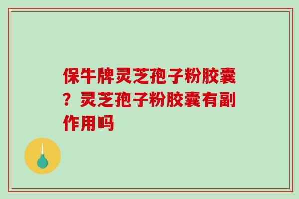 保牛牌灵芝孢子粉胶囊？灵芝孢子粉胶囊有副作用吗