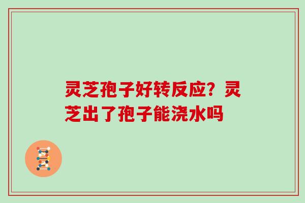 灵芝孢子好转反应？灵芝出了孢子能浇水吗