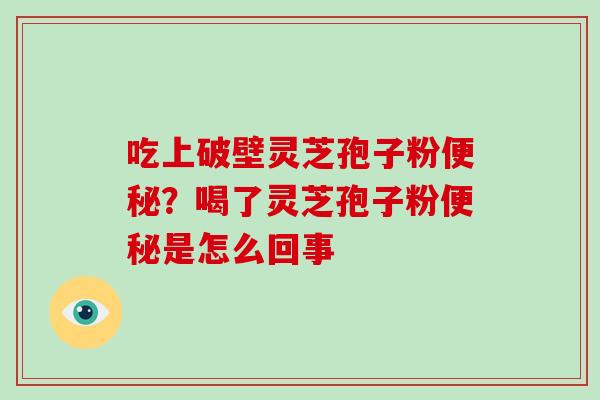吃上破壁灵芝孢子粉？喝了灵芝孢子粉是怎么回事