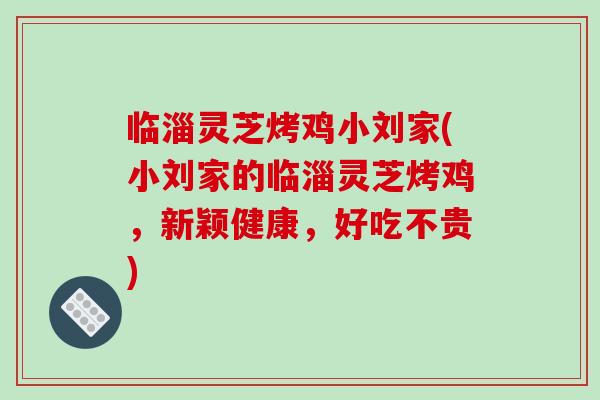 临淄灵芝烤鸡小刘家(小刘家的临淄灵芝烤鸡，新颖健康，好吃不贵)