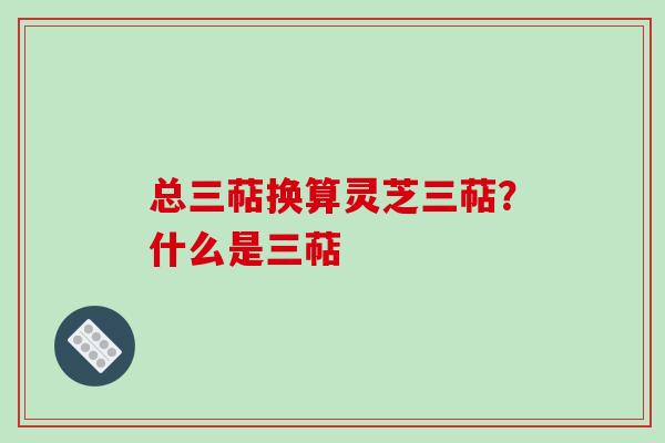 总三萜换算灵芝三萜？什么是三萜