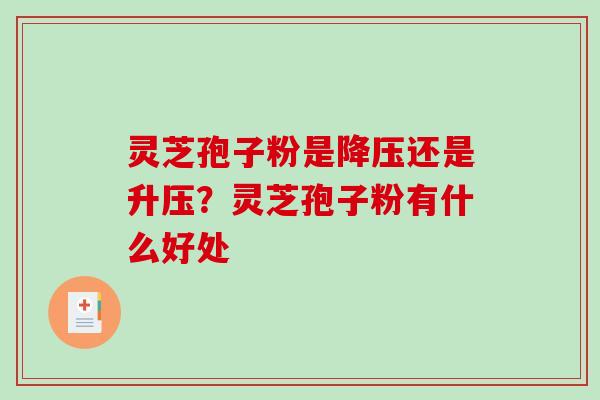 灵芝孢子粉是还是升压？灵芝孢子粉有什么好处