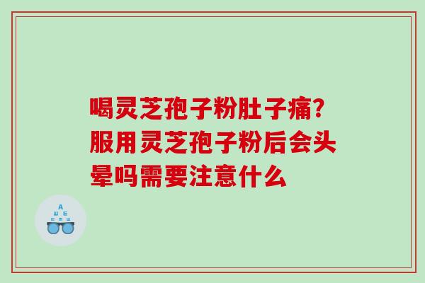 喝灵芝孢子粉肚子痛？服用灵芝孢子粉后会头晕吗需要注意什么