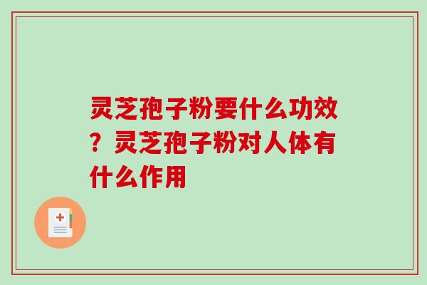 灵芝孢子粉要什么功效?灵芝孢子粉对人体有什么作用 灵芝孢子粉要什么功效?灵芝孢子粉对人体有什么作用