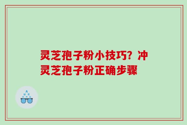 灵芝孢子粉小技巧？冲灵芝孢子粉正确步骤