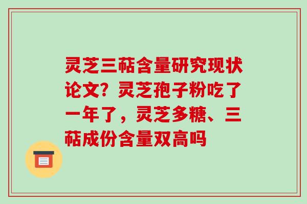 灵芝三萜含量研究现状论文？灵芝孢子粉吃了一年了，灵芝多糖、三萜成份含量双高吗