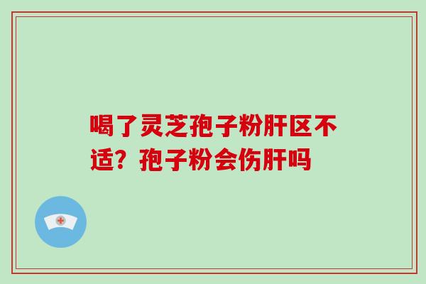 喝了灵芝孢子粉区不适？孢子粉会伤吗